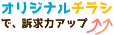 オリジナルチラシで、訴求力アップ